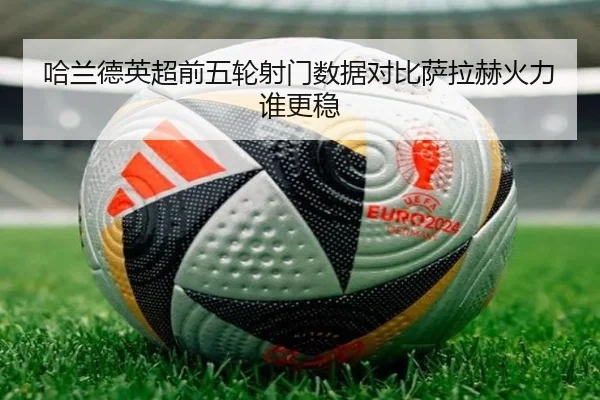 哈兰德英超前五轮射门数据对比萨拉赫火力谁更稳